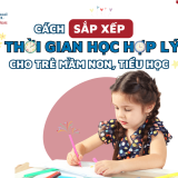 Sắp xếp thời gian học hợp lý cho trẻ mầm non và tiểu học